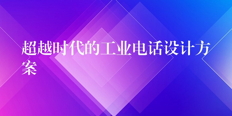  超越時代的工業(yè)電話設(shè)計方案