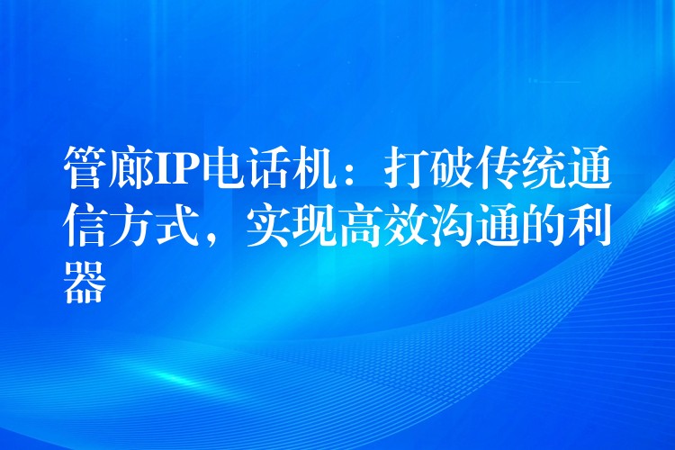  管廊IP電話機(jī)：打破傳統(tǒng)通信方式，實(shí)現(xiàn)高效溝通的利器