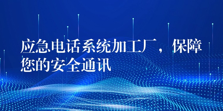 應(yīng)急電話系統(tǒng)加工廠,保障您的安全通訊 應(yīng)急電話系統(tǒng)加工廠,保障您的安全通訊