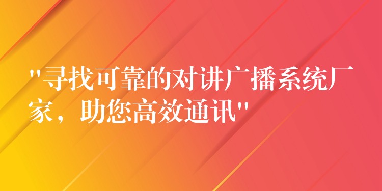 “尋找可靠的對(duì)講廣播系統(tǒng)廠家，助您高效通訊”