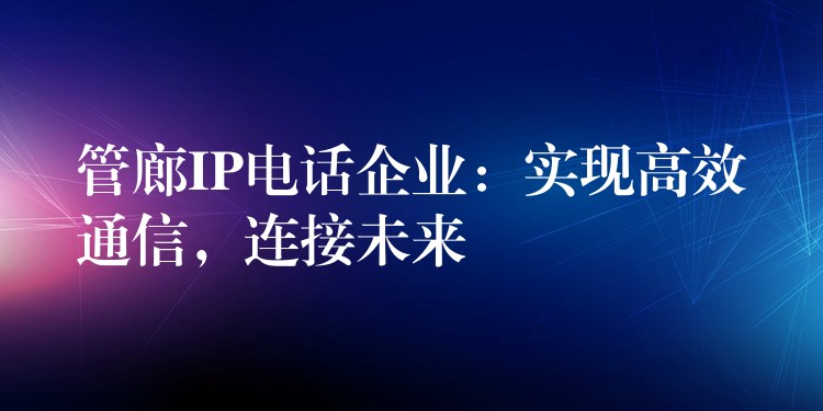 管廊IP電話(huà)企業(yè)：實(shí)現(xiàn)高效通信，連接未來(lái)