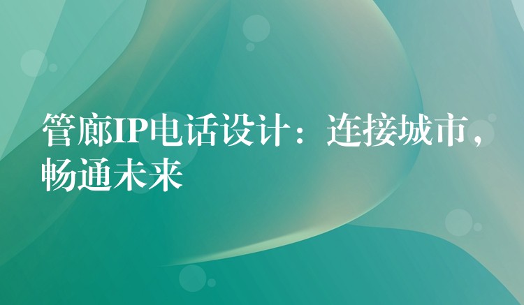  管廊IP電話設(shè)計(jì)：連接城市，暢通未來(lái)