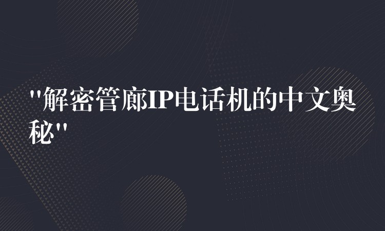  “解密管廊IP電話機的中文奧秘”
