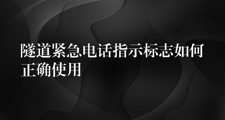  隧道緊急電話指示標志如何正確使用