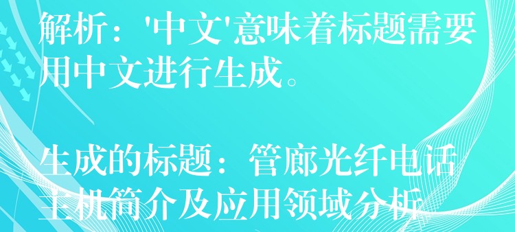 解析：’中文’意味著標(biāo)題需要用中文進(jìn)行生成。

生成的標(biāo)題：管廊光纖電話主機(jī)簡介及應(yīng)用領(lǐng)域分析