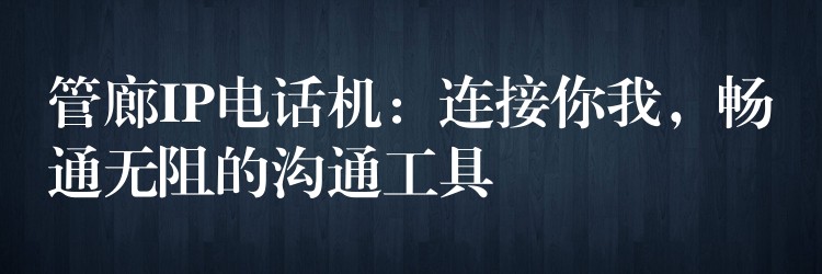  管廊IP電話機(jī)：連接你我，暢通無阻的溝通工具