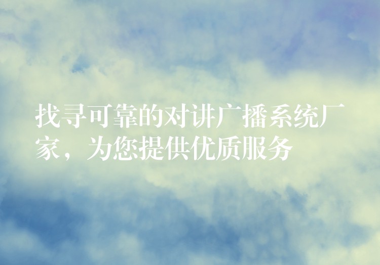  找尋可靠的對(duì)講廣播系統(tǒng)廠家，為您提供優(yōu)質(zhì)服務(wù)