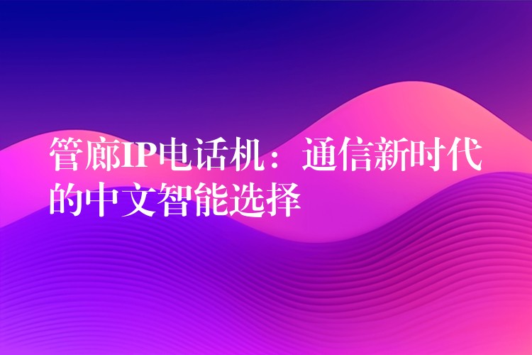 管廊IP電話機:通信新時代的中文智能選擇 管廊IP電話機:通信新時代的中文智能選擇