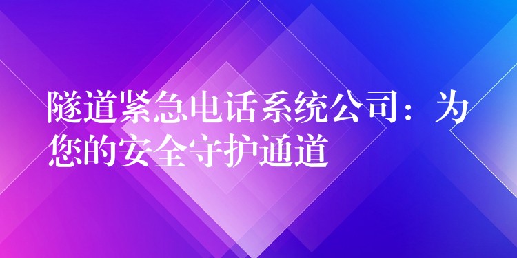 隧道緊急電話(huà)系統(tǒng)公司:為您的安全守護(hù)通道 隧道緊急電話(huà)系統(tǒng)公司:為您的安全守護(hù)通道