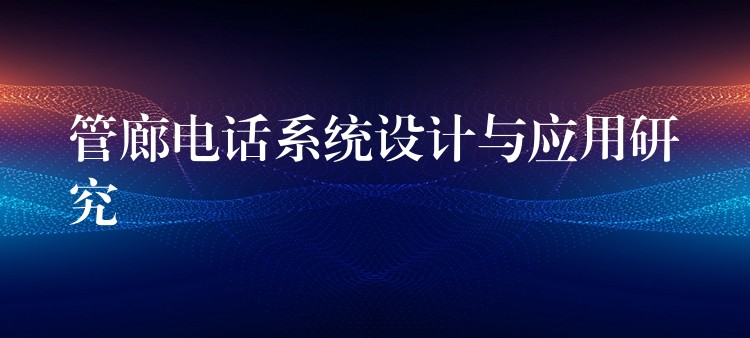 管廊電話系統(tǒng)設(shè)計與應(yīng)用研究 管廊電話系統(tǒng)設(shè)計與應(yīng)用研究