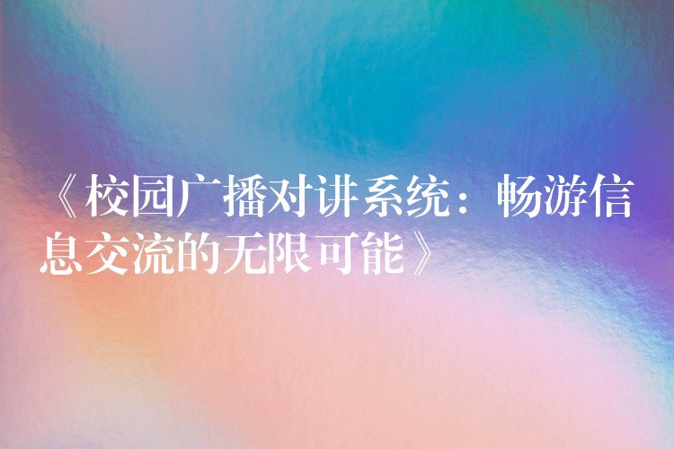  《校園廣播對(duì)講系統(tǒng)：暢游信息交流的無(wú)限可能》