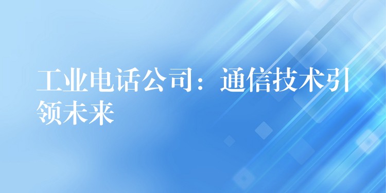工業(yè)電話公司：通信技術(shù)引領(lǐng)未來(lái)