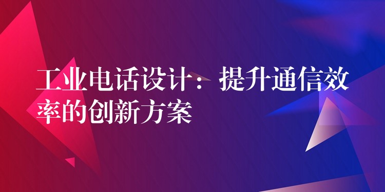 工業(yè)電話設(shè)計(jì):提升通信效率的創(chuàng)新方案 工業(yè)電話設(shè)計(jì):提升通信效率的創(chuàng)新方案