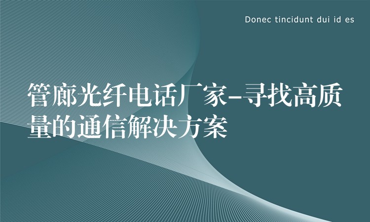 管廊光纖電話廠家-尋找高質(zhì)量的通信解決方案 管廊光纖電話廠家-尋找高質(zhì)量的通信解決方案