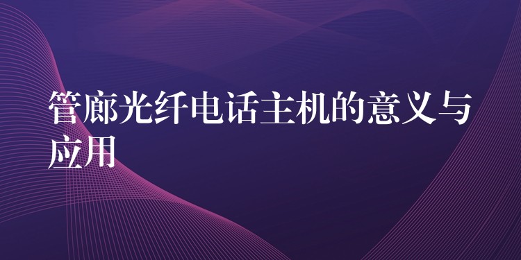管廊光纖電話主機(jī)的意義與應(yīng)用