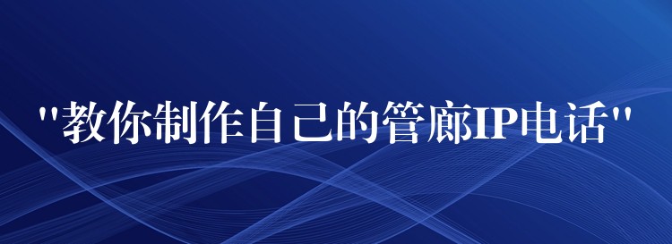  “教你制作自己的管廊IP電話”