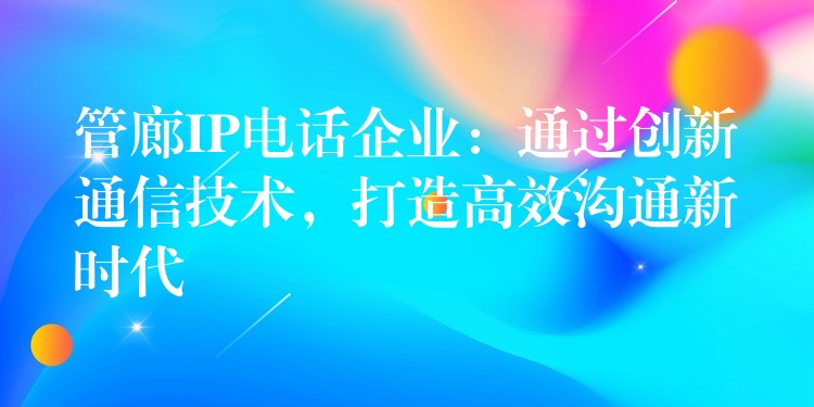 管廊IP電話企業(yè)：通過(guò)創(chuàng)新通信技術(shù)，打造高效溝通新時(shí)代