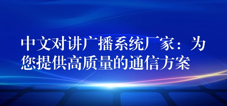  中文對(duì)講廣播系統(tǒng)廠家：為您提供高質(zhì)量的通信方案