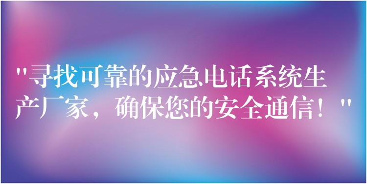  “尋找可靠的應(yīng)急電話系統(tǒng)生產(chǎn)廠家，確保您的安全通信！”