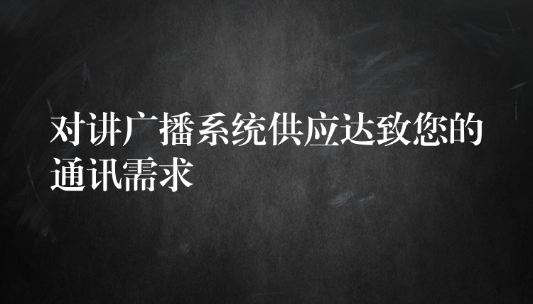 對(duì)講廣播系統(tǒng)供應(yīng)達(dá)致您的通訊需求