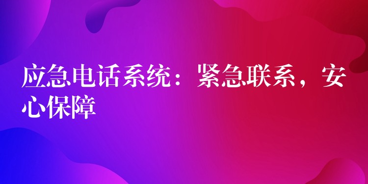  應(yīng)急電話系統(tǒng)：緊急聯(lián)系，安心保障