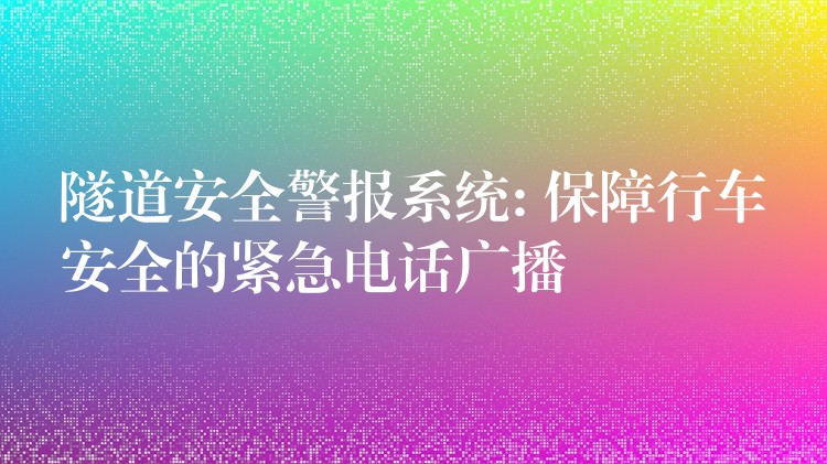 隧道安全警報(bào)系統(tǒng): 保障行車(chē)安全的緊急電話(huà)廣播 隧道安全警報(bào)系統(tǒng): 保障行車(chē)安全的緊急電話(huà)廣播