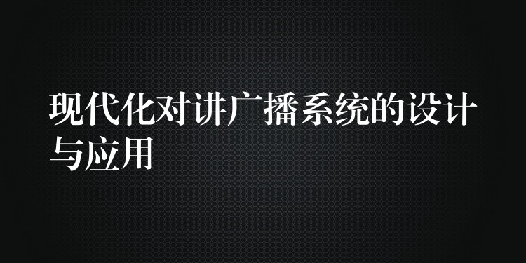  現(xiàn)代化對講廣播系統(tǒng)的設計與應用