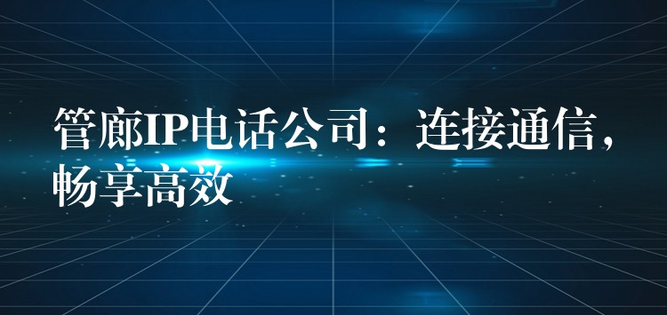  管廊IP電話公司：連接通信，暢享高效
