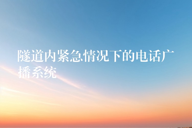  隧道內(nèi)緊急情況下的電話廣播系統(tǒng)
