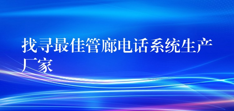 找尋最佳管廊電話系統(tǒng)生產(chǎn)廠家 找尋最佳管廊電話系統(tǒng)生產(chǎn)廠家