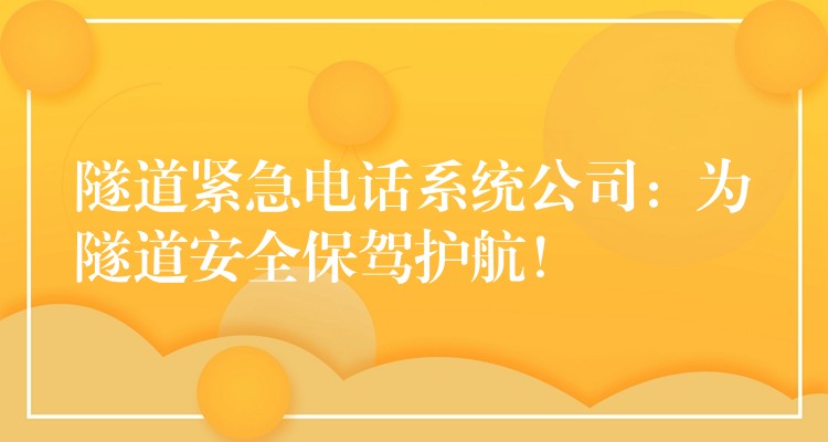  隧道緊急電話系統(tǒng)公司：為隧道安全保駕護(hù)航！