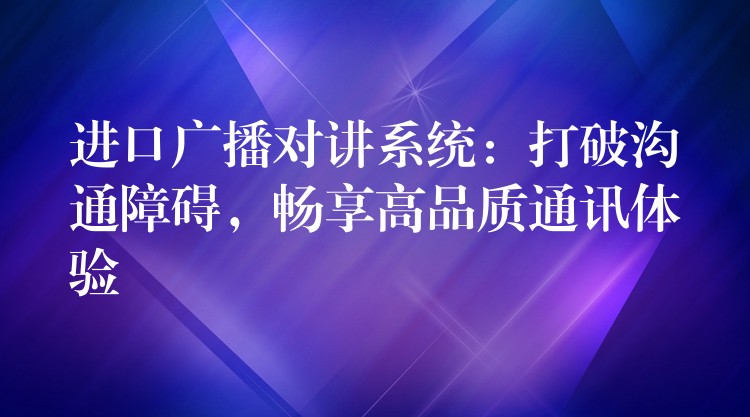  進口廣播對講系統(tǒng)：打破溝通障礙，暢享高品質通訊體驗