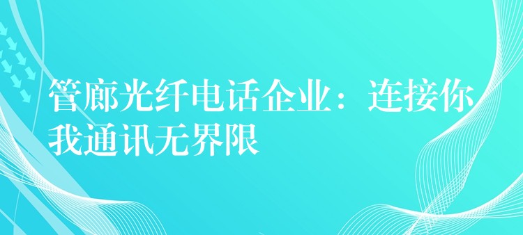  管廊光纖電話企業(yè)：連接你我通訊無(wú)界限