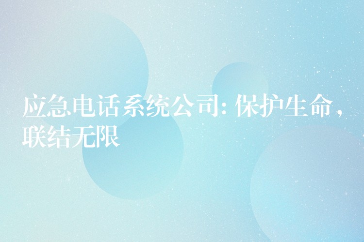  應(yīng)急電話系統(tǒng)公司: 保護生命，聯(lián)結(jié)無限