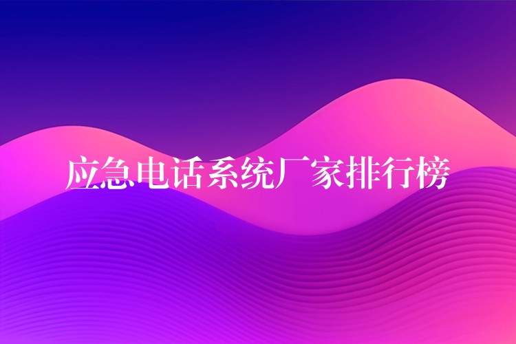 應(yīng)急電話系統(tǒng)廠家排行榜 應(yīng)急電話系統(tǒng)廠家排行榜