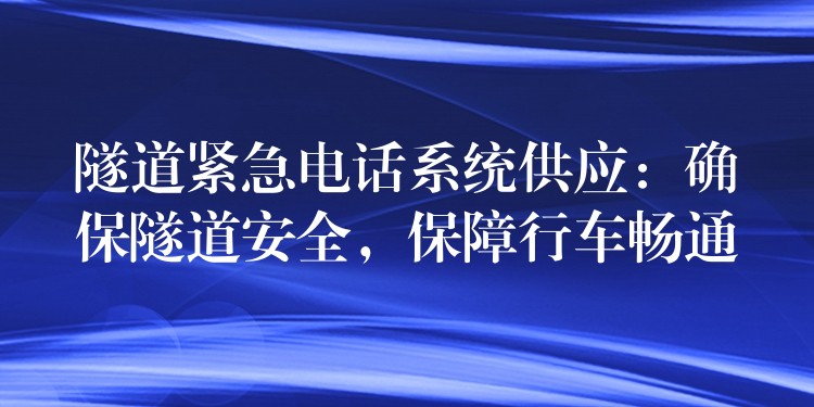 隧道緊急電話系統(tǒng)供應(yīng)：確保隧道安全，保障行車(chē)暢通