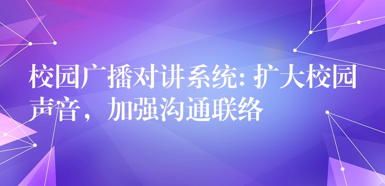 校園廣播對講系統(tǒng): 擴大校園聲音，加強溝通聯(lián)絡(luò)