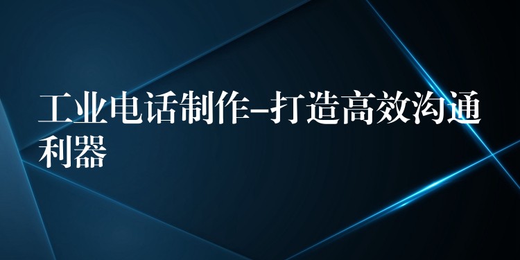  工業(yè)電話制作-打造高效溝通利器