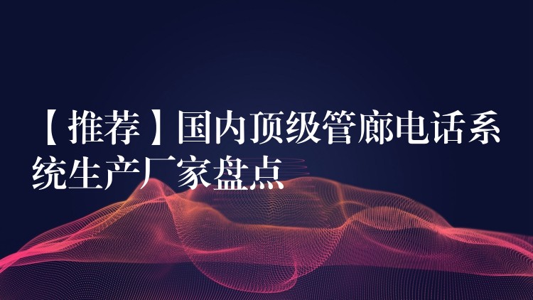  【推薦】國內(nèi)頂級(jí)管廊電話系統(tǒng)生產(chǎn)廠家盤點(diǎn)