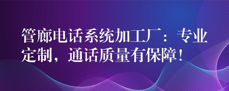  管廊電話系統(tǒng)加工廠：專業(yè)定制，通話質(zhì)量有保障！