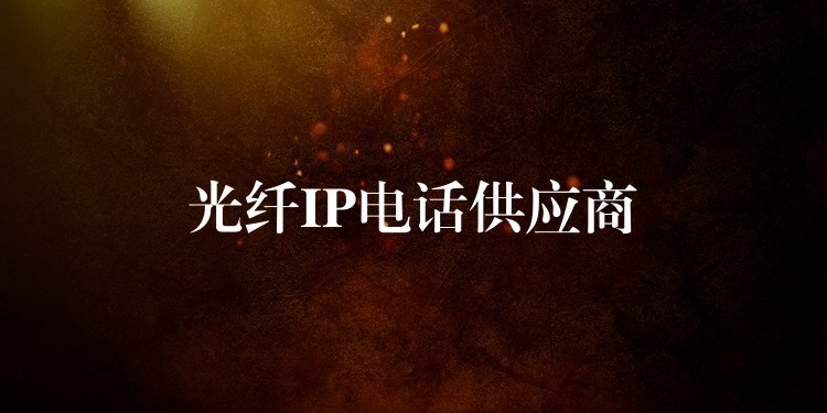  光纖IP電話供應(yīng)商