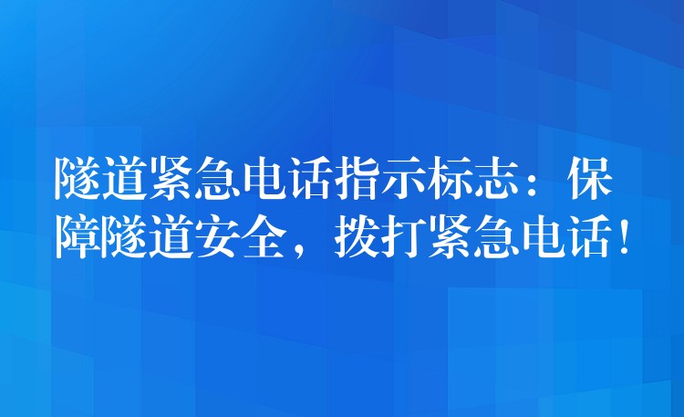  隧道緊急電話(huà)指示標(biāo)志：保障隧道安全，撥打緊急電話(huà)！