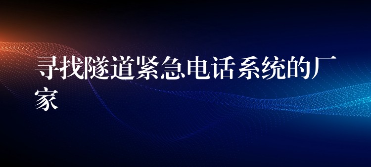  尋找隧道緊急電話(huà)系統(tǒng)的廠(chǎng)家