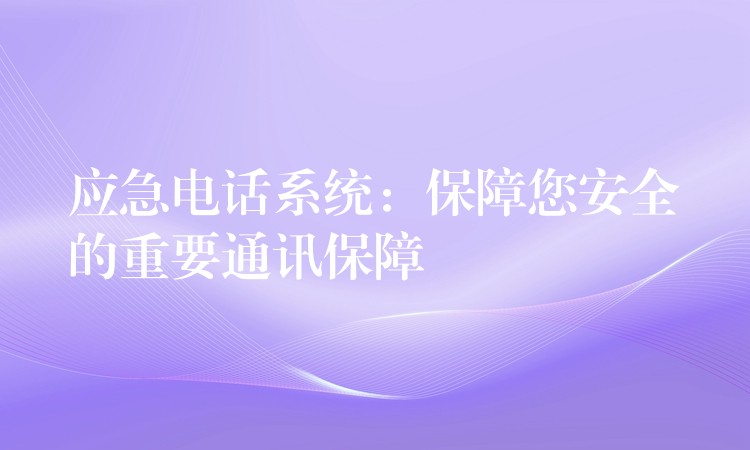 應急電話系統(tǒng)：保障您安全的重要通訊保障