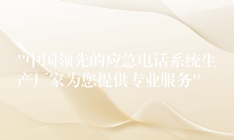 “中國領(lǐng)先的應(yīng)急電話系統(tǒng)生產(chǎn)廠家為您提供專業(yè)服務(wù)”