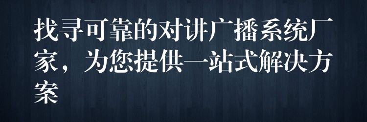 找尋可靠的對(duì)講廣播系統(tǒng)廠家，為您提供一站式解決方案