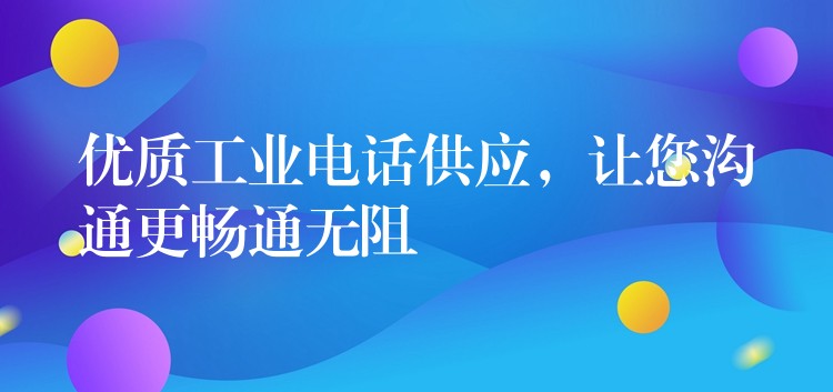優(yōu)質(zhì)工業(yè)電話供應(yīng)，讓您溝通更暢通無阻