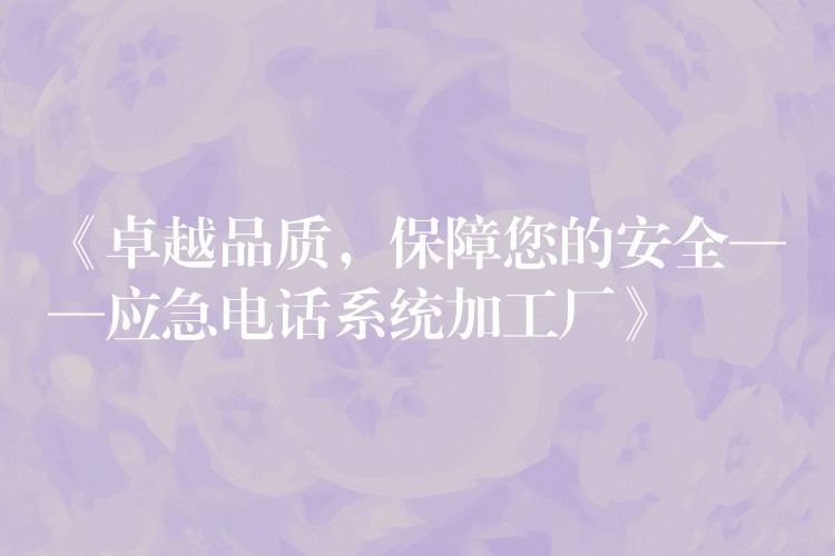  《卓越品質(zhì)，保障您的安全——應(yīng)急電話系統(tǒng)加工廠》