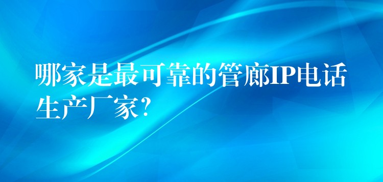  哪家是最可靠的管廊IP電話生產(chǎn)廠家？