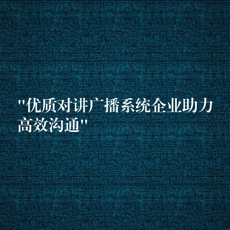 “優(yōu)質(zhì)對講廣播系統(tǒng)企業(yè)助力高效溝通”
